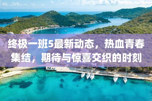 終極一班5最新動(dòng)態(tài)，熱血青春集結(jié)，期待與驚喜交織的時(shí)刻