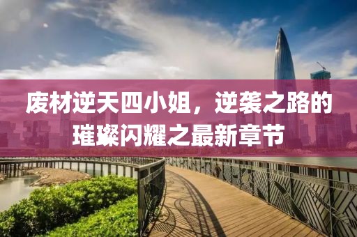 廢材逆天四小姐，逆襲之路的璀璨閃耀之最新章節(jié)