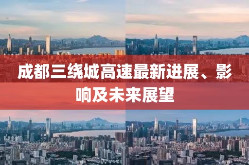 成都三繞城高速最新進(jìn)展、影響及未來展望