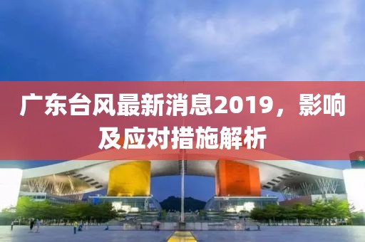 廣東臺風最新消息2019，影響及應對措施解析