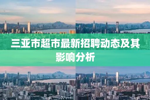 三亞市超市最新招聘動態(tài)及其影響分析