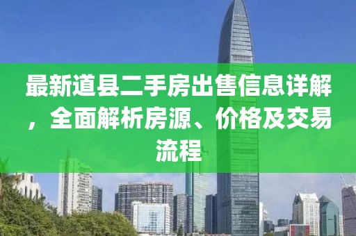 最新道縣二手房出售信息詳解，全面解析房源、價格及交易流程