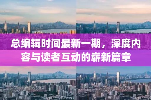 總編輯時間最新一期，深度內(nèi)容與讀者互動的嶄新篇章