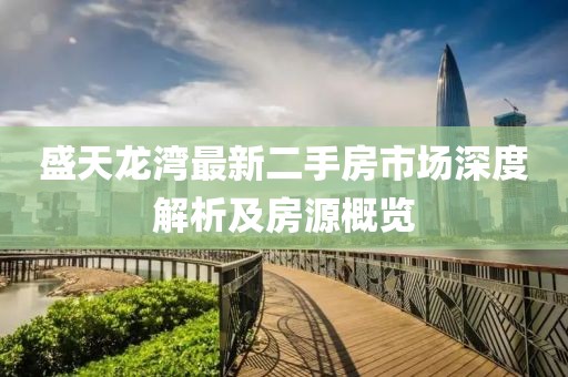 盛天龍灣最新二手房市場(chǎng)深度解析及房源概覽