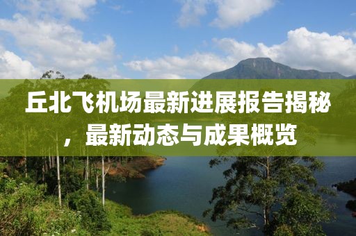 丘北飛機(jī)場(chǎng)最新進(jìn)展報(bào)告揭秘，最新動(dòng)態(tài)與成果概覽