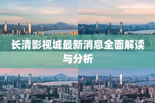 長清影視城最新消息全面解讀與分析