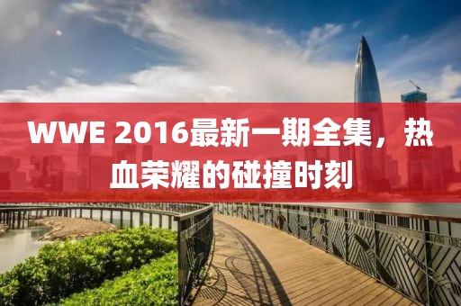 WWE 2016最新一期全集，熱血榮耀的碰撞時(shí)刻