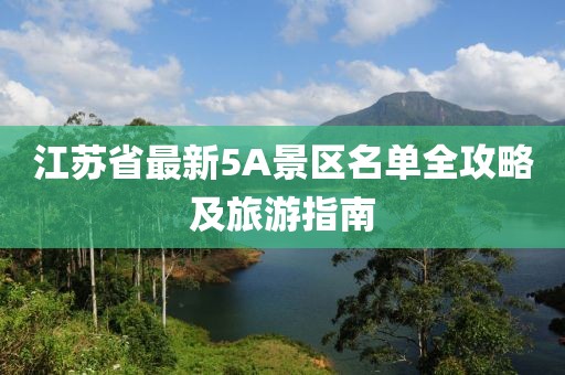 江蘇省最新5A景區(qū)名單全攻略及旅游指南
