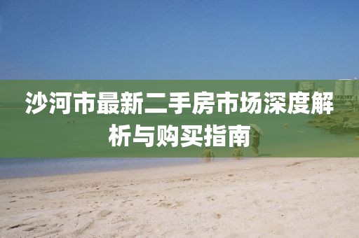 沙河市最新二手房市場(chǎng)深度解析與購(gòu)買指南