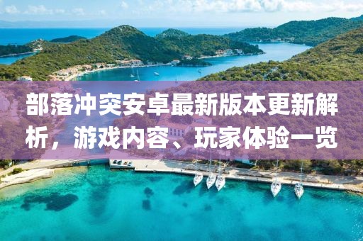 部落沖突安卓最新版本更新解析，游戲內(nèi)容、玩家體驗一覽