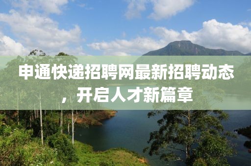 申通快遞招聘網(wǎng)最新招聘動(dòng)態(tài)，開啟人才新篇章