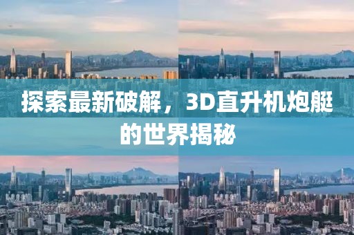 探索最新破解，3D直升機(jī)炮艇的世界揭秘