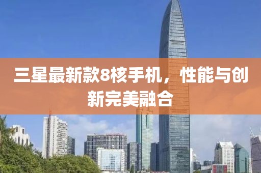 三星最新款8核手機(jī)，性能與創(chuàng)新完美融合