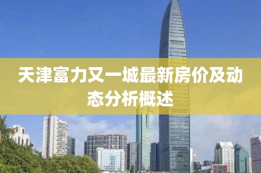 天津富力又一城最新房價及動態(tài)分析概述