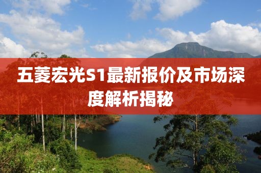 五菱宏光S1最新報(bào)價(jià)及市場(chǎng)深度解析揭秘