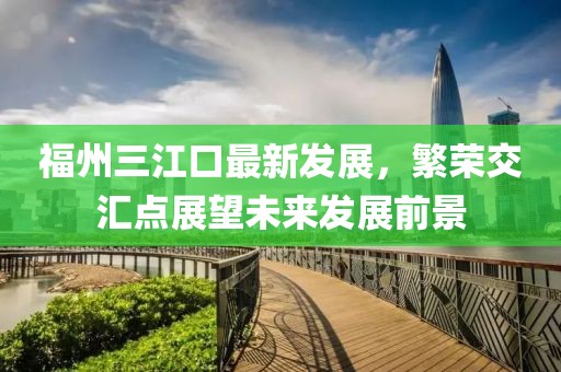 福州三江口最新發(fā)展，繁榮交匯點展望未來發(fā)展前景