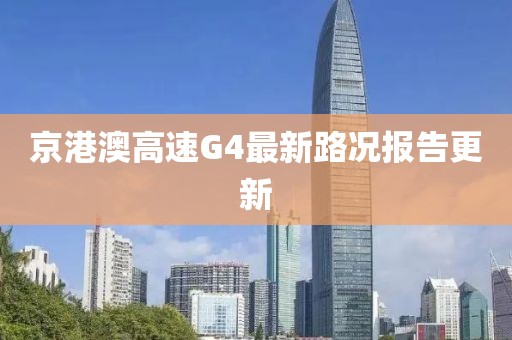 京港澳高速G4最新路況報(bào)告更新