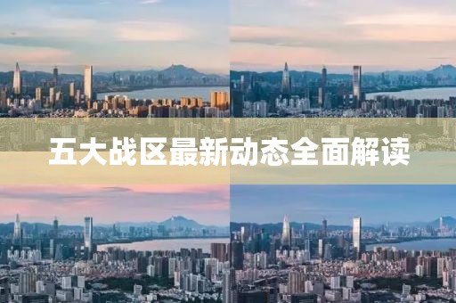 五大戰(zhàn)區(qū)最新動態(tài)全面解讀