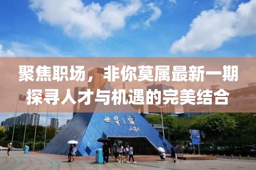 聚焦職場(chǎng)，非你莫屬最新一期探尋人才與機(jī)遇的完美結(jié)合