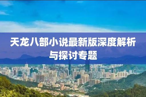 天龍八部小說最新版深度解析與探討專題