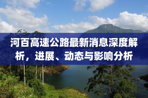 河百高速公路最新消息深度解析，進(jìn)展、動(dòng)態(tài)與影響分析