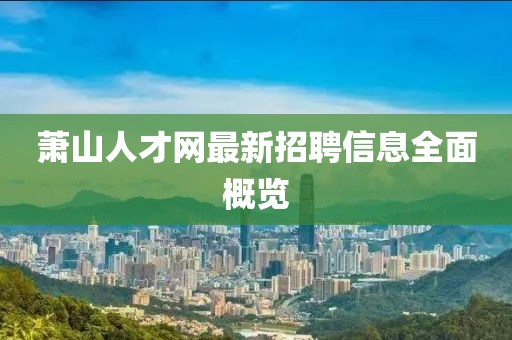 蕭山人才網(wǎng)最新招聘信息全面概覽