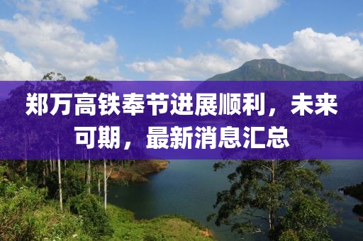 鄭萬高鐵奉節(jié)進(jìn)展順利，未來可期，最新消息匯總