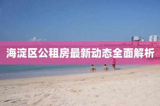 海淀區(qū)公租房最新動態(tài)全面解析