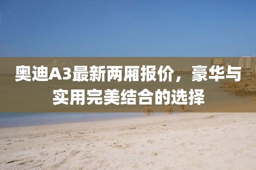 奧迪A3最新兩廂報(bào)價(jià)，豪華與實(shí)用完美結(jié)合的選擇