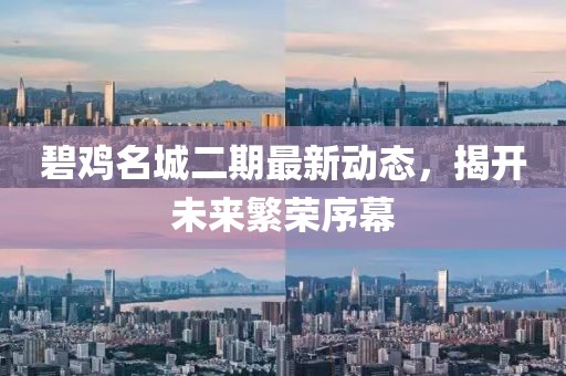 碧雞名城二期最新動(dòng)態(tài)，揭開(kāi)未來(lái)繁榮序幕