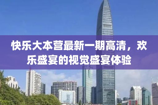 快樂大本營最新一期高清，歡樂盛宴的視覺盛宴體驗(yàn)