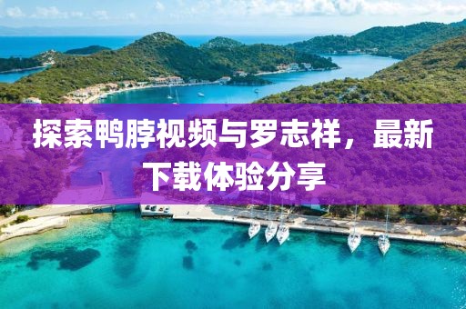 探索鴨脖視頻與羅志祥，最新下載體驗(yàn)分享