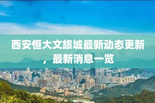 西安恒大文旅城最新動態(tài)更新，最新消息一覽