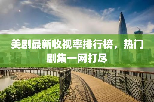 美劇最新收視率排行榜，熱門劇集一網(wǎng)打盡