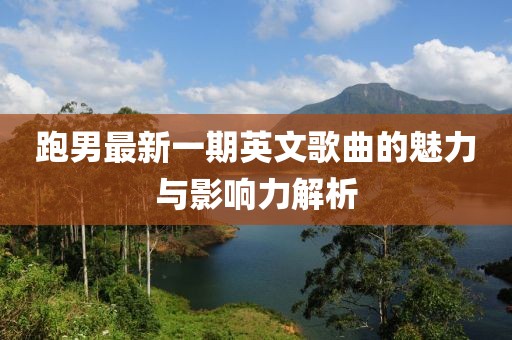 跑男最新一期英文歌曲的魅力與影響力解析