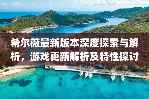 希爾薇最新版本深度探索與解析，游戲更新解析及特性探討