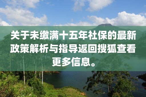 關(guān)于未繳滿十五年社保的最新政策解析與指導返回搜狐查看更多信息。