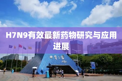 H7N9有效最新藥物研究與應用進展