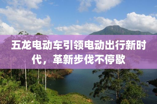 五龍電動(dòng)車引領(lǐng)電動(dòng)出行新時(shí)代，革新步伐不停歇