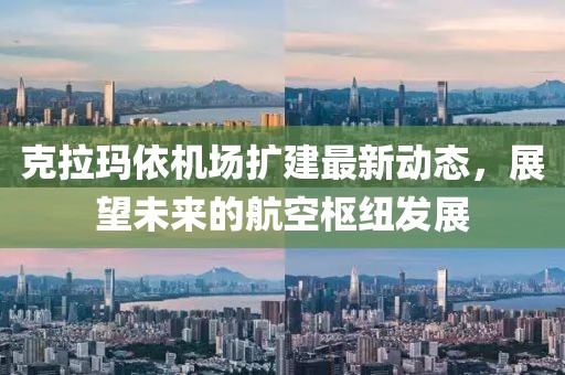克拉瑪依機(jī)場(chǎng)擴(kuò)建最新動(dòng)態(tài)，展望未來的航空樞紐發(fā)展