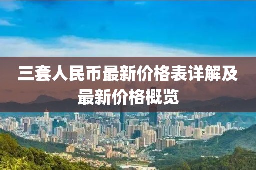 三套人民幣最新價格表詳解及最新價格概覽