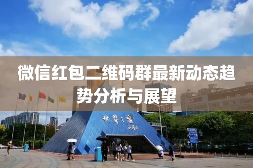 微信紅包二維碼群最新動(dòng)態(tài)趨勢分析與展望
