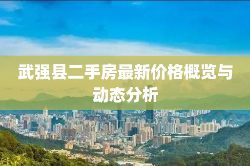 武強(qiáng)縣二手房最新價(jià)格概覽與動(dòng)態(tài)分析