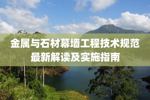 金屬與石材幕墻工程技術(shù)規(guī)范最新解讀及實施指南