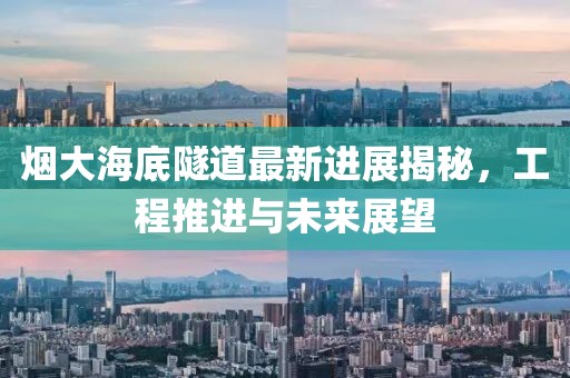 煙大海底隧道最新進(jìn)展揭秘，工程推進(jìn)與未來(lái)展望