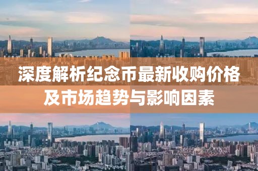 深度解析紀(jì)念幣最新收購(gòu)價(jià)格及市場(chǎng)趨勢(shì)與影響因素