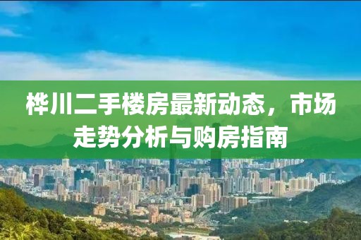 樺川二手樓房最新動(dòng)態(tài)，市場(chǎng)走勢(shì)分析與購房指南