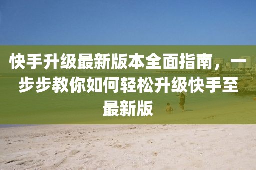 快手升級(jí)最新版本全面指南，一步步教你如何輕松升級(jí)快手至最新版