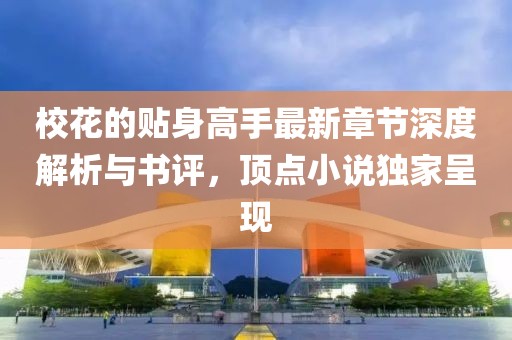 ?；ǖ馁N身高手最新章節(jié)深度解析與書評(píng)，頂點(diǎn)小說獨(dú)家呈現(xiàn)