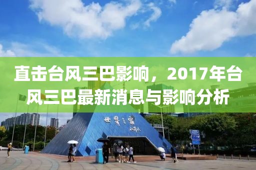 直擊臺(tái)風(fēng)三巴影響，2017年臺(tái)風(fēng)三巴最新消息與影響分析